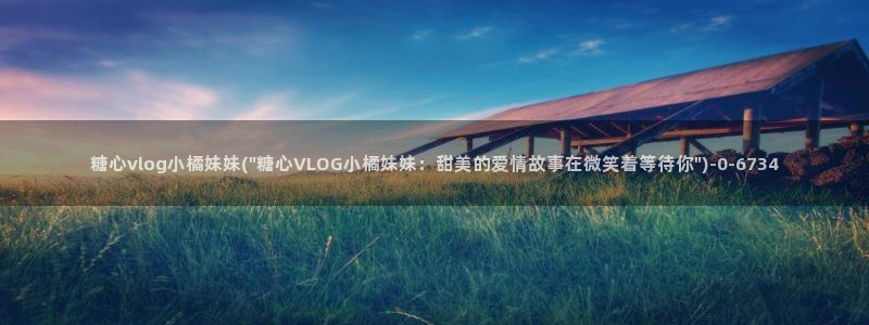 糖心vlog 糖心出品:糖心vlog小橘
