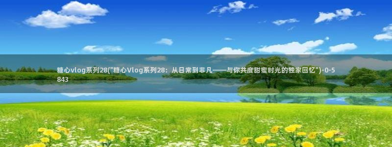 糖心vlog下载途径:糖心vlog系列2